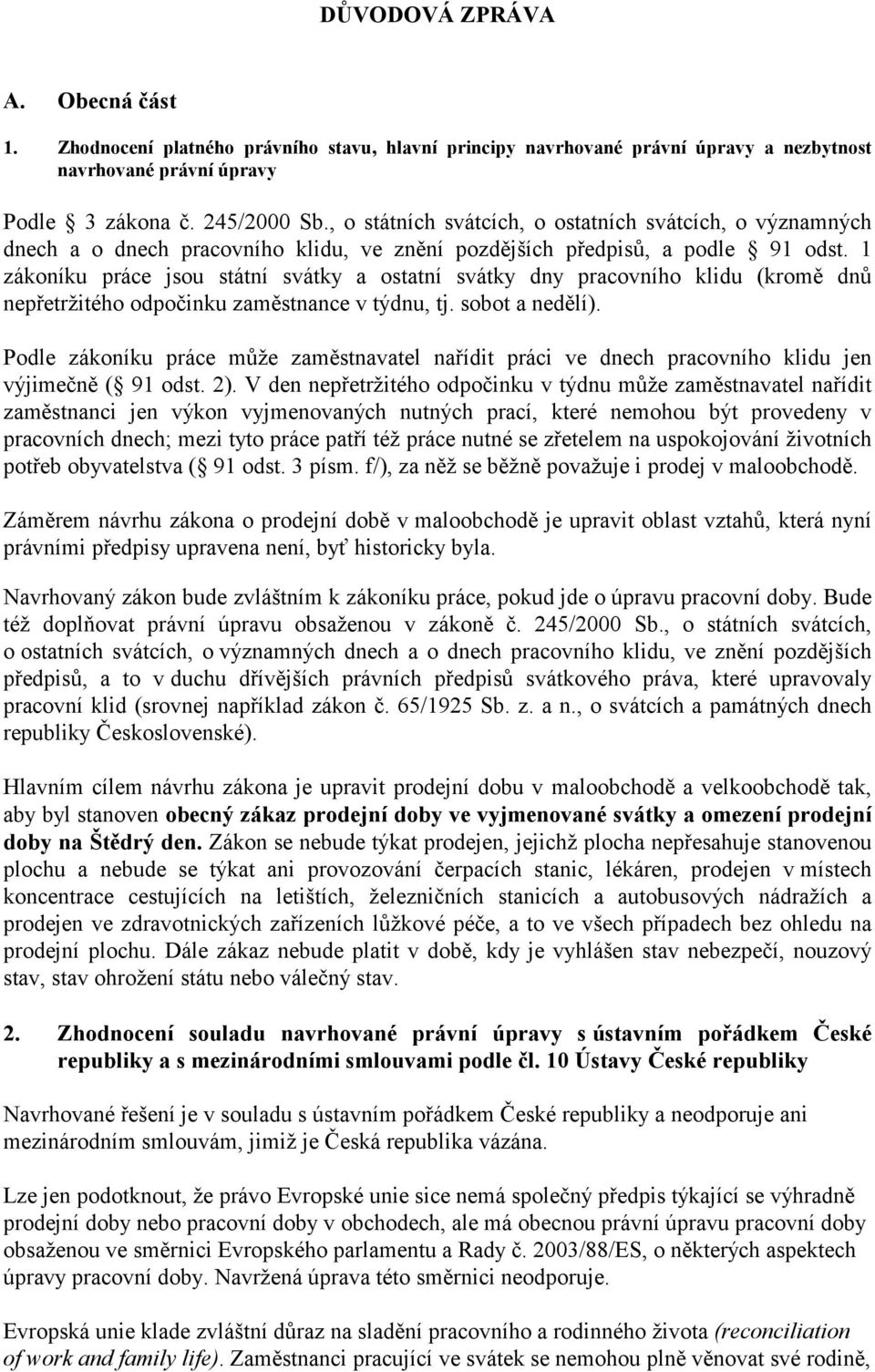 1 zákoníku práce jsou státní svátky a ostatní svátky dny pracovního klidu (kromě dnů nepřetržitého odpočinku zaměstnance v týdnu, tj. sobot a nedělí).