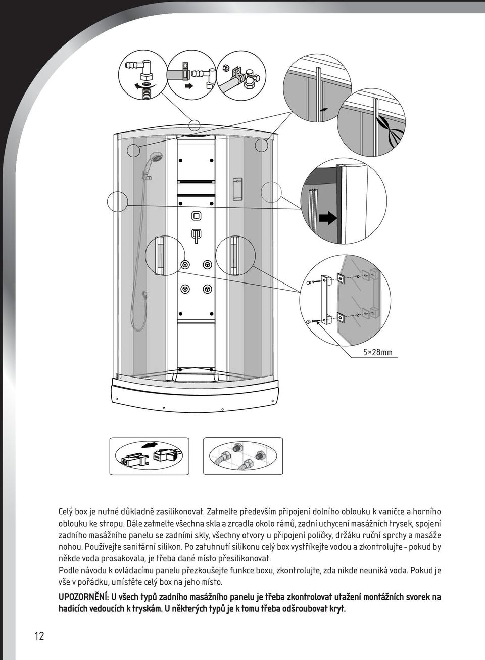 nohou. Používejte sanitární silikon. Po zatuhnutí silikonu celý box vystříkejte vodou a zkontrolujte - pokud by někde voda prosakovala, je třeba dané místo přesilikonovat.