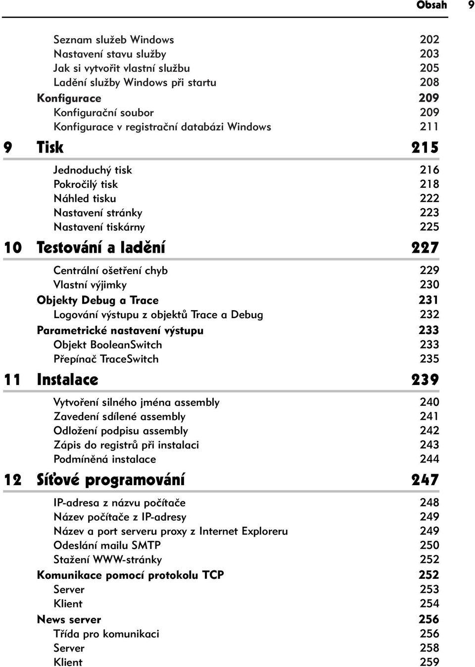 výjimky 230 Objekty Debug a Trace 231 Logování výstupu z objektů Trace a Debug 232 Parametrické nastavení výstupu 233 Objekt BooleanSwitch 233 Přepínač TraceSwitch 235 11 Instalace 239 Vytvoření