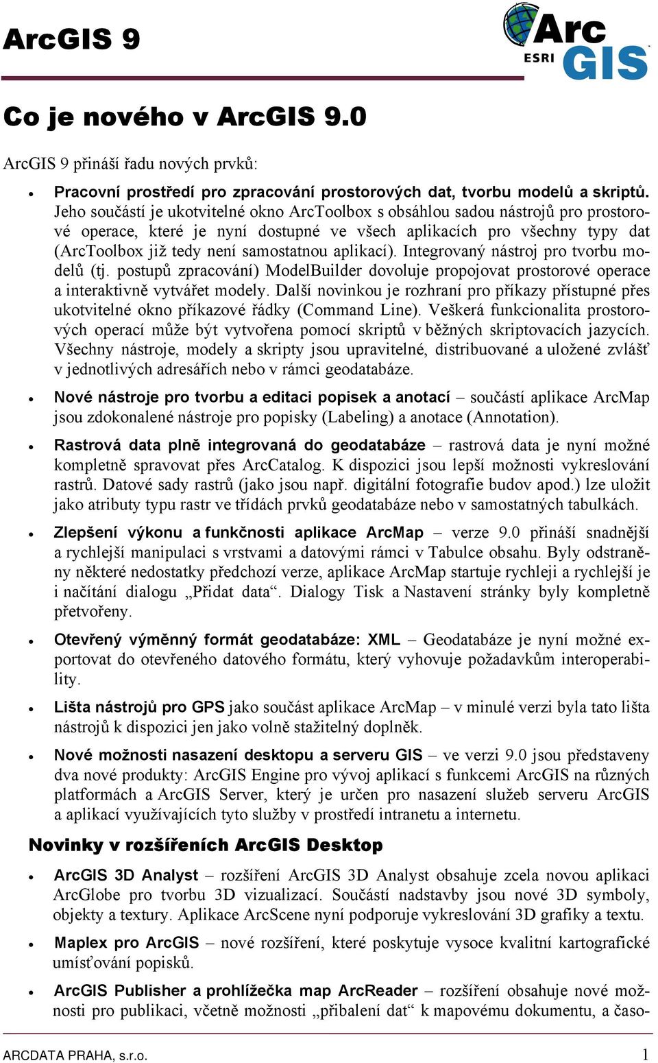 aplikací). Integrovaný nástroj pro tvorbu modelů (tj. postupů zpracování) ModelBuilder dovoluje propojovat prostorové operace a interaktivně vytvářet modely.