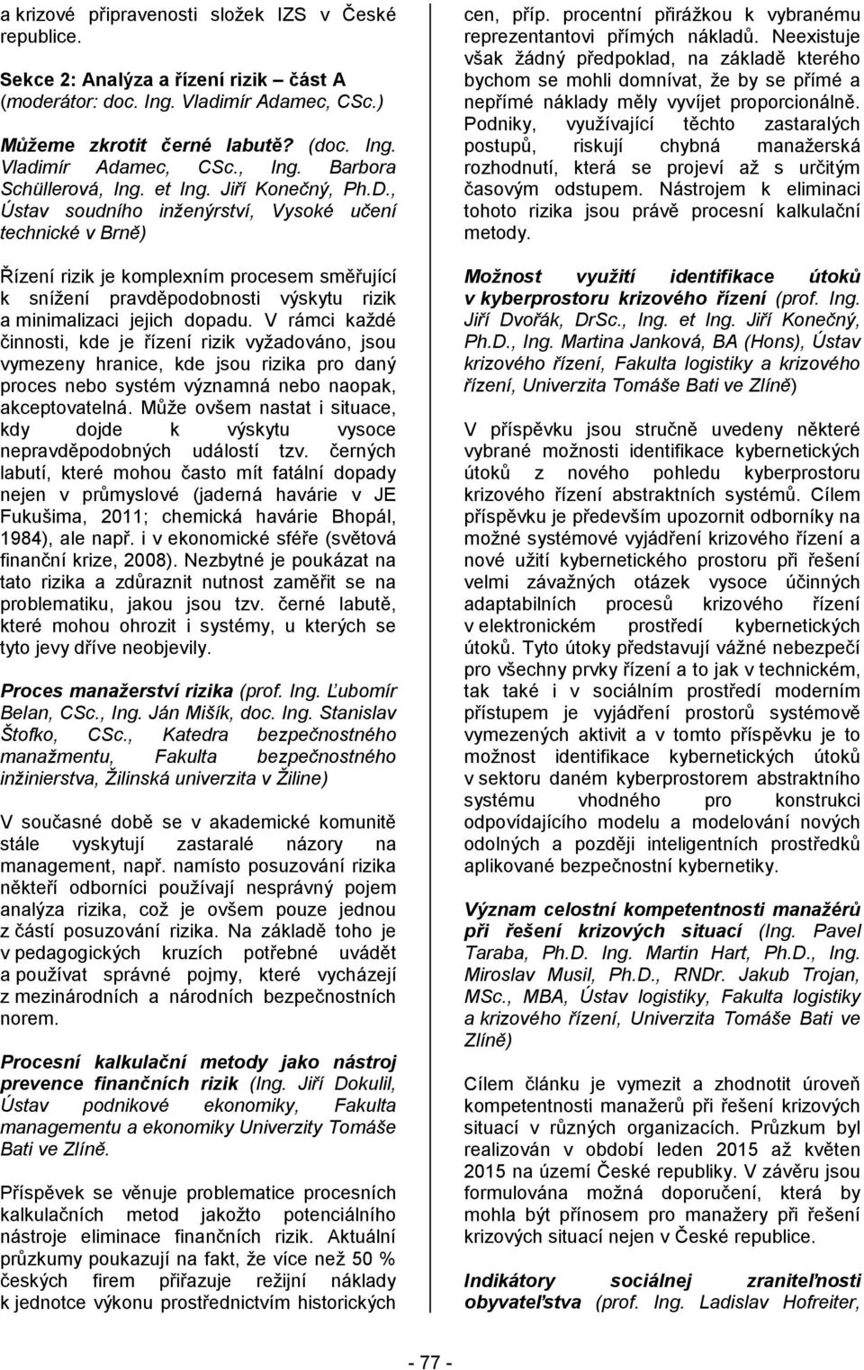 , Ústav soudního inženýrství, Vysoké učení technické v Brně) Řízení rizik je komplexním procesem směřující k snížení pravděpodobnosti výskytu rizik a minimalizaci jejich dopadu.