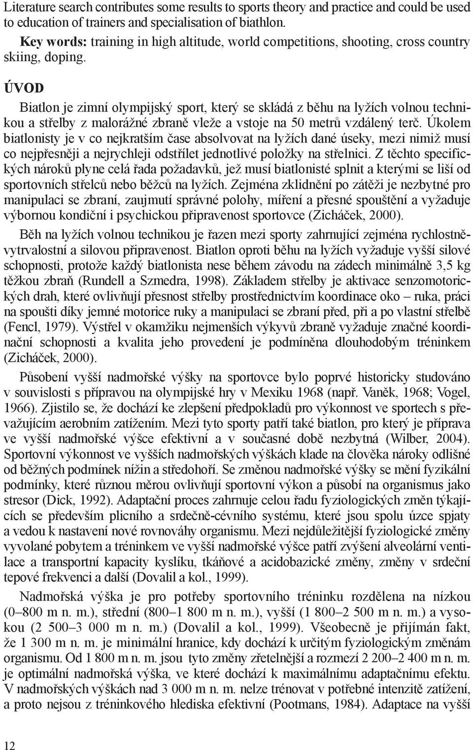 ÚVOD Biatlon je zimní olympijský sport, který se skládá z běhu na lyžích volnou technikou a střelby z malorážné zbraně vleže a vstoje na 50 metrů vzdálený terč.