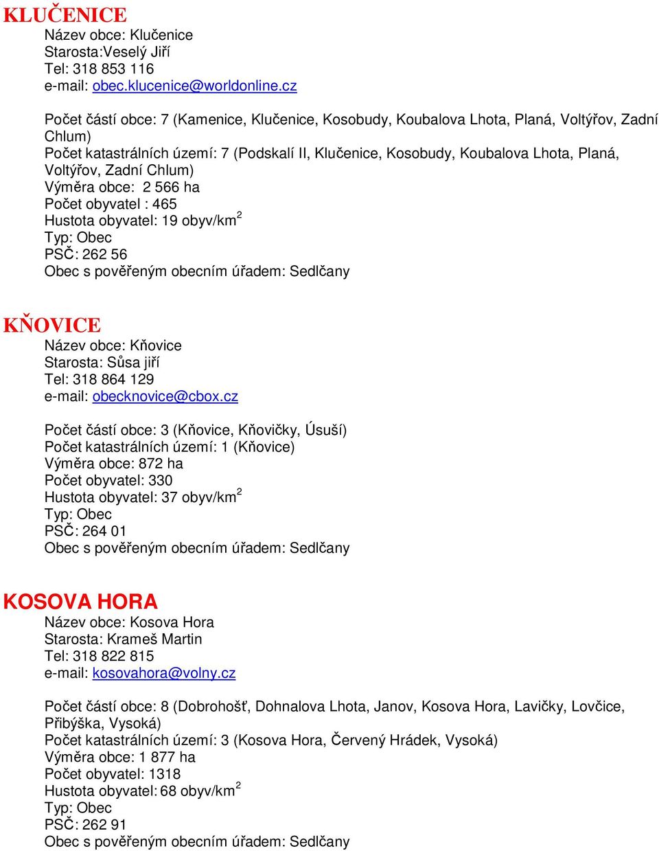 Zadní Chlum) Výměra obce: 2 566 ha Počet obyvatel : 465 Hustota obyvatel: 19 obyv/km 2 PSČ: 262 56 KŇOVICE Název obce: Kňovice Starosta: Sůsa jiří Tel: 318 864 129 e-mail: obecknovice@cbox.