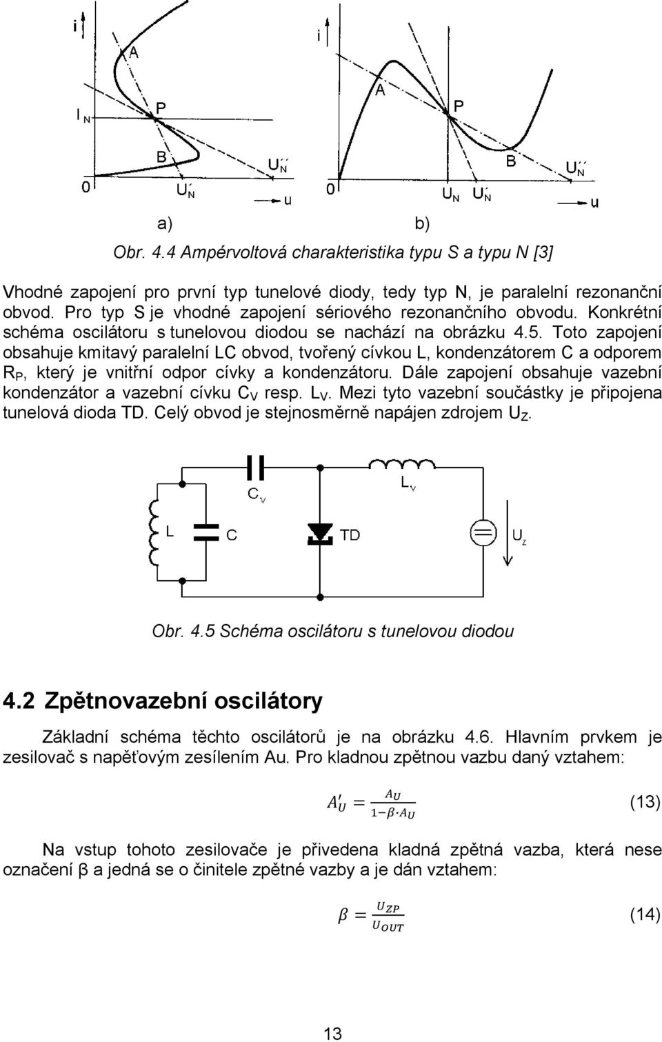 Toto zapojení obsahuje kmitavý paralelní LC obvod, tvořený cívkou L, kondenzátorem C a odporem R P, který je vnitřní odpor cívky a kondenzátoru.