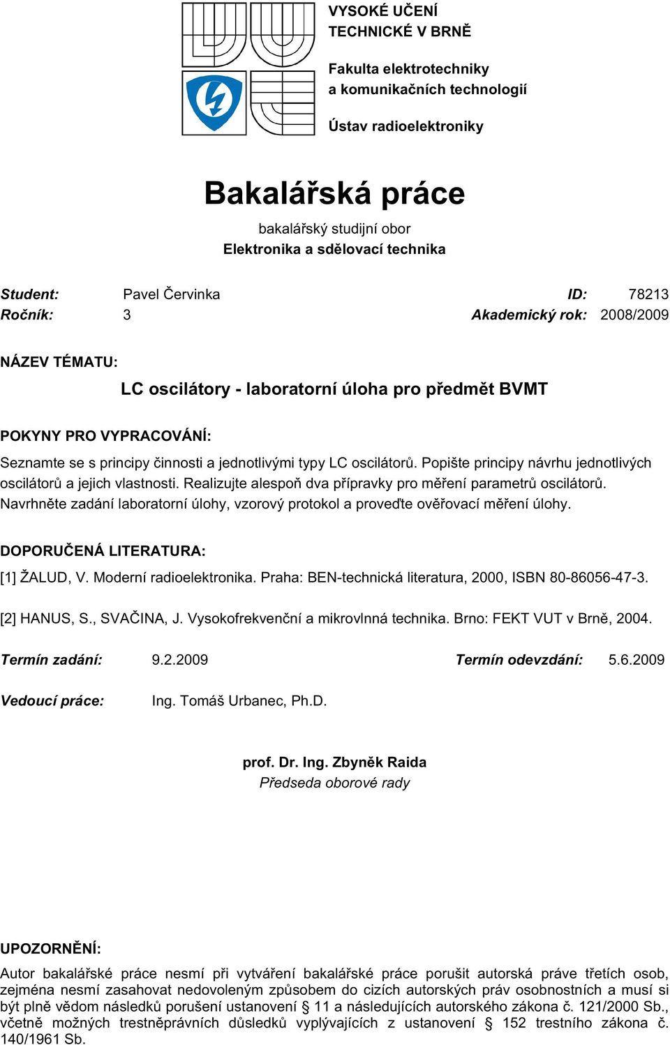 oscilátorů. Popište principy návrhu jednotlivých oscilátorů a jejich vlastnosti. Realizujte alespoň dva přípravky pro měření parametrů oscilátorů.