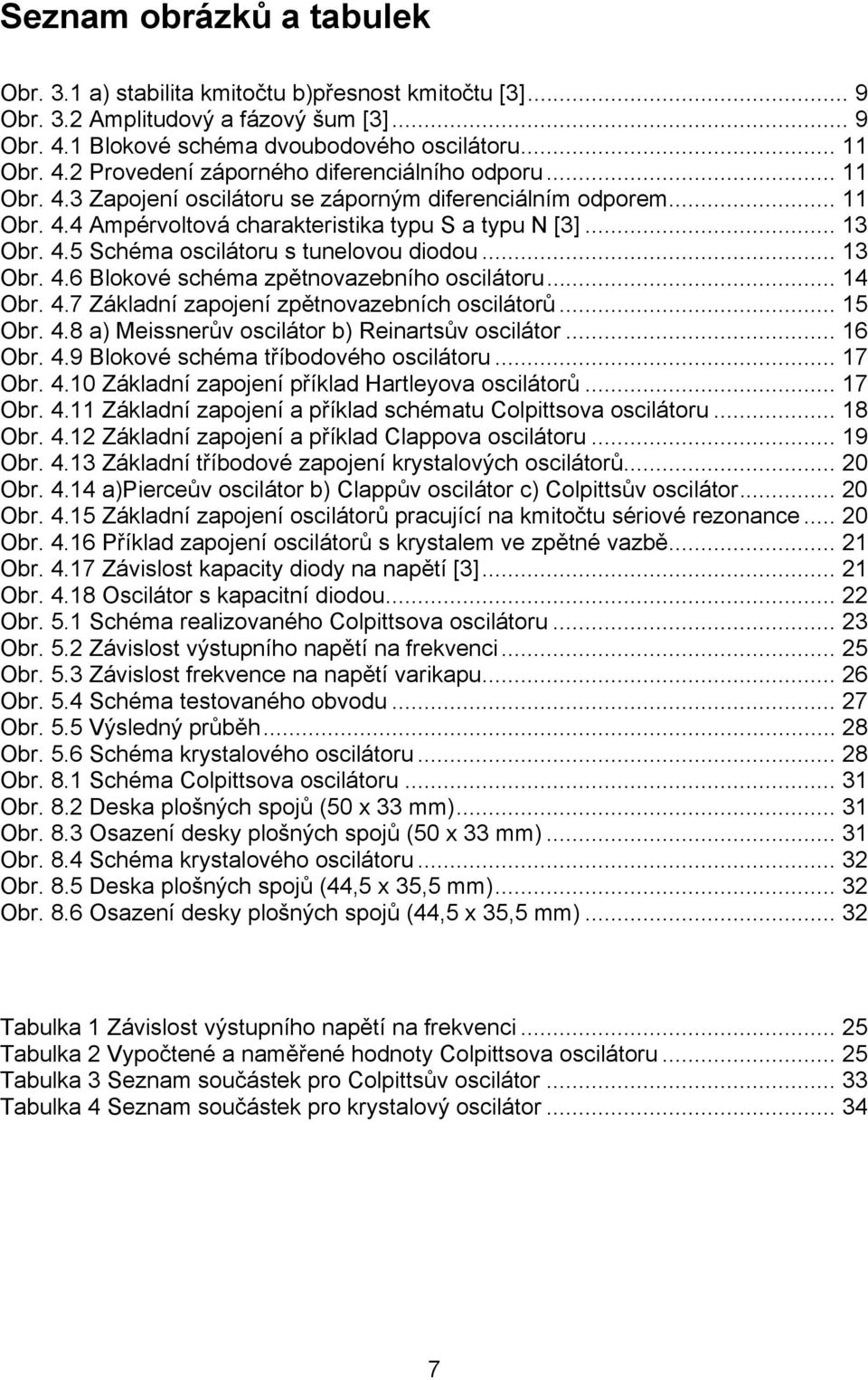 .. 14 Obr. 4.7 Základní zapojení zpětnovazebních oscilátorů... 15 Obr. 4.8 a) Meissnerův oscilátor b) Reinartsův oscilátor... 16 Obr. 4.9 Blokové schéma tříbodového oscilátoru... 17 Obr. 4.10 Základní zapojení příklad Hartleyova oscilátorů.