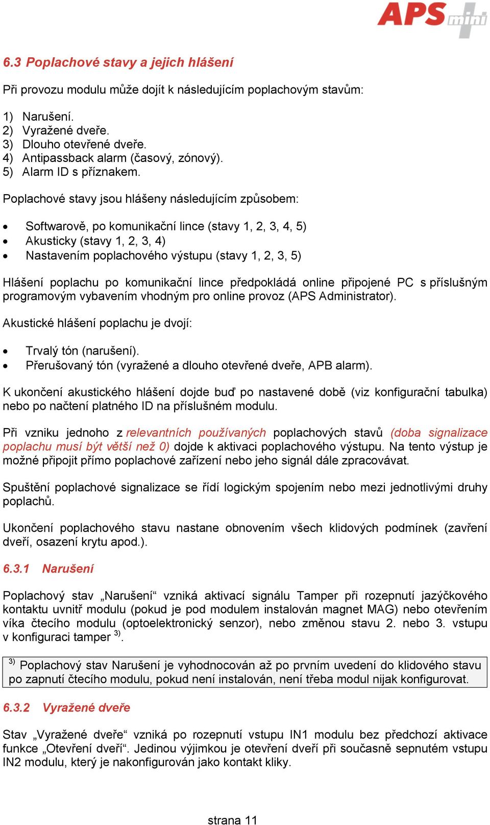 Poplachové stavy jsou hlášeny následujícím způsobem: Softwarově, po komunikační lince (stavy 1, 2, 3, 4, 5) Akusticky (stavy 1, 2, 3, 4) Nastavením poplachového výstupu (stavy 1, 2, 3, 5) Hlášení