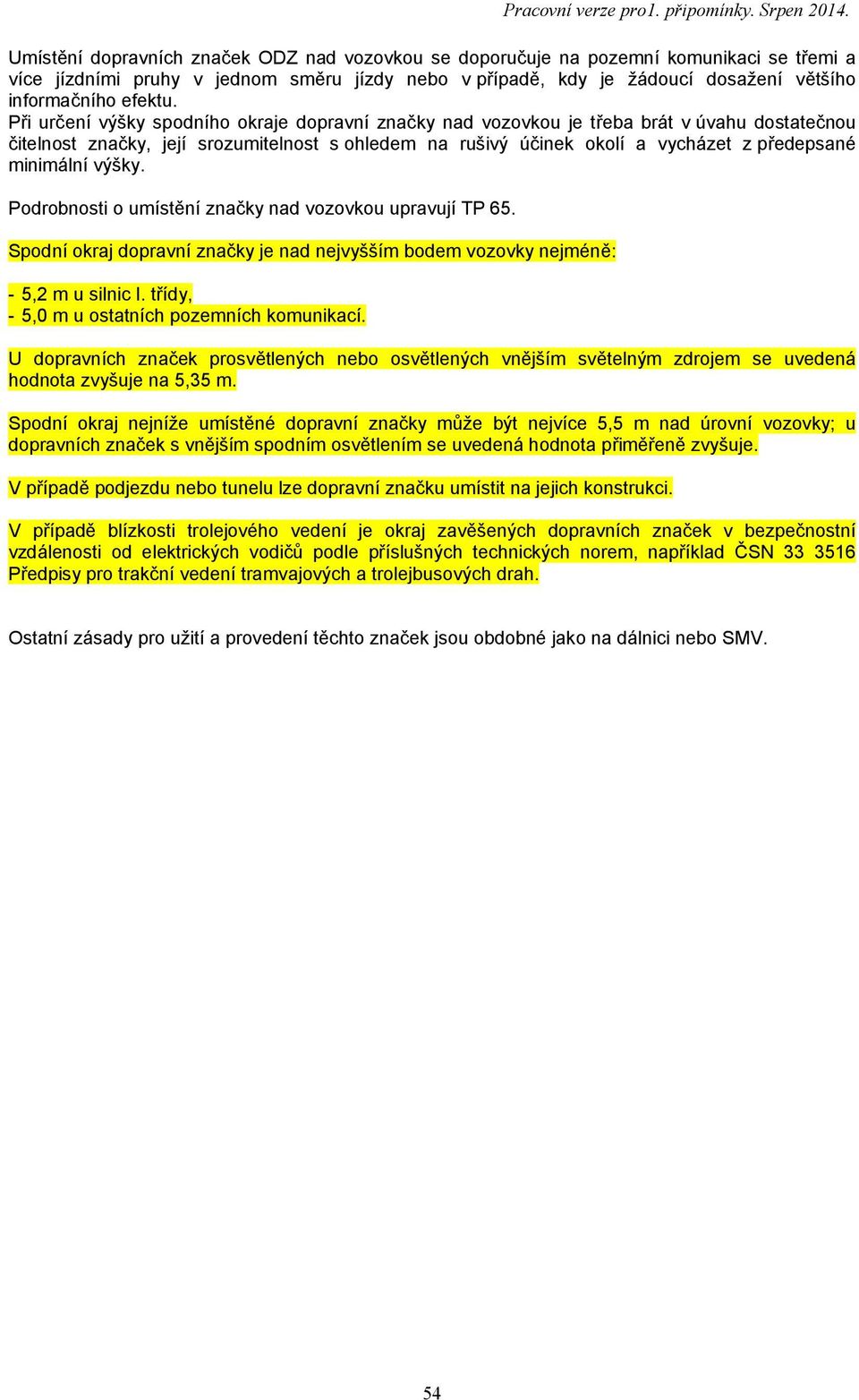 minimální výšky. Podrobnosti o umístění značky nad vozovkou upravují TP 65. Spodní okraj dopravní značky je nad nejvyšším bodem vozovky nejméně: - 5,2 m u silnic I.