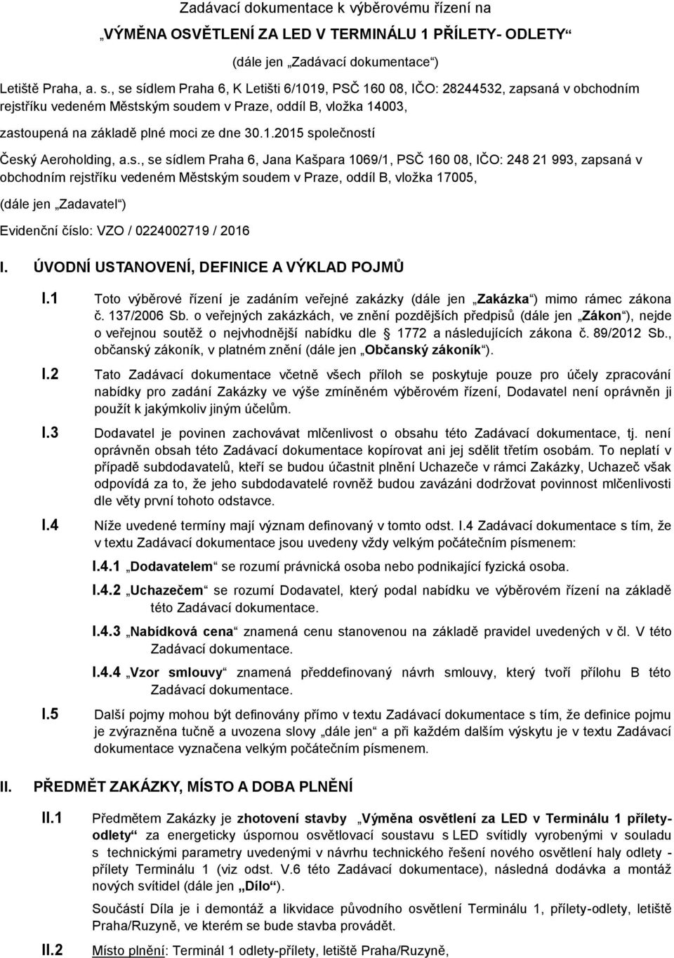 s., se sídlem Praha 6, Jana Kašpara 1069/1, PSČ 160 08, IČO: 248 21 993, zapsaná v obchodním rejstříku vedeném Městským soudem v Praze, oddíl B, vložka 17005, (dále jen Zadavatel ) Evidenční číslo: