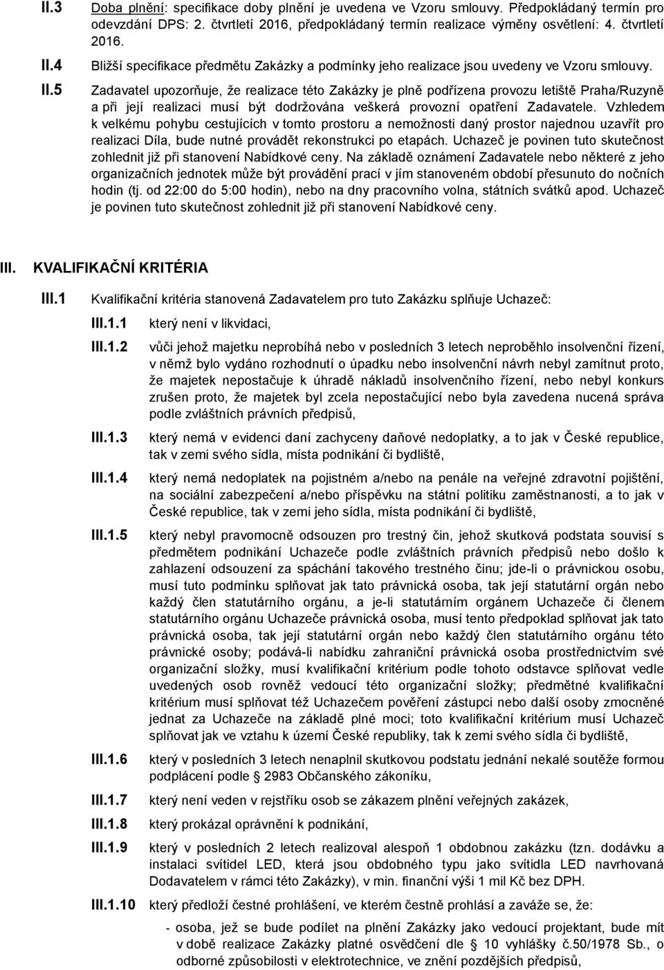 Zadavatel upozorňuje, že realizace této Zakázky je plně podřízena provozu letiště Praha/Ruzyně a při její realizaci musí být dodržována veškerá provozní opatření Zadavatele.