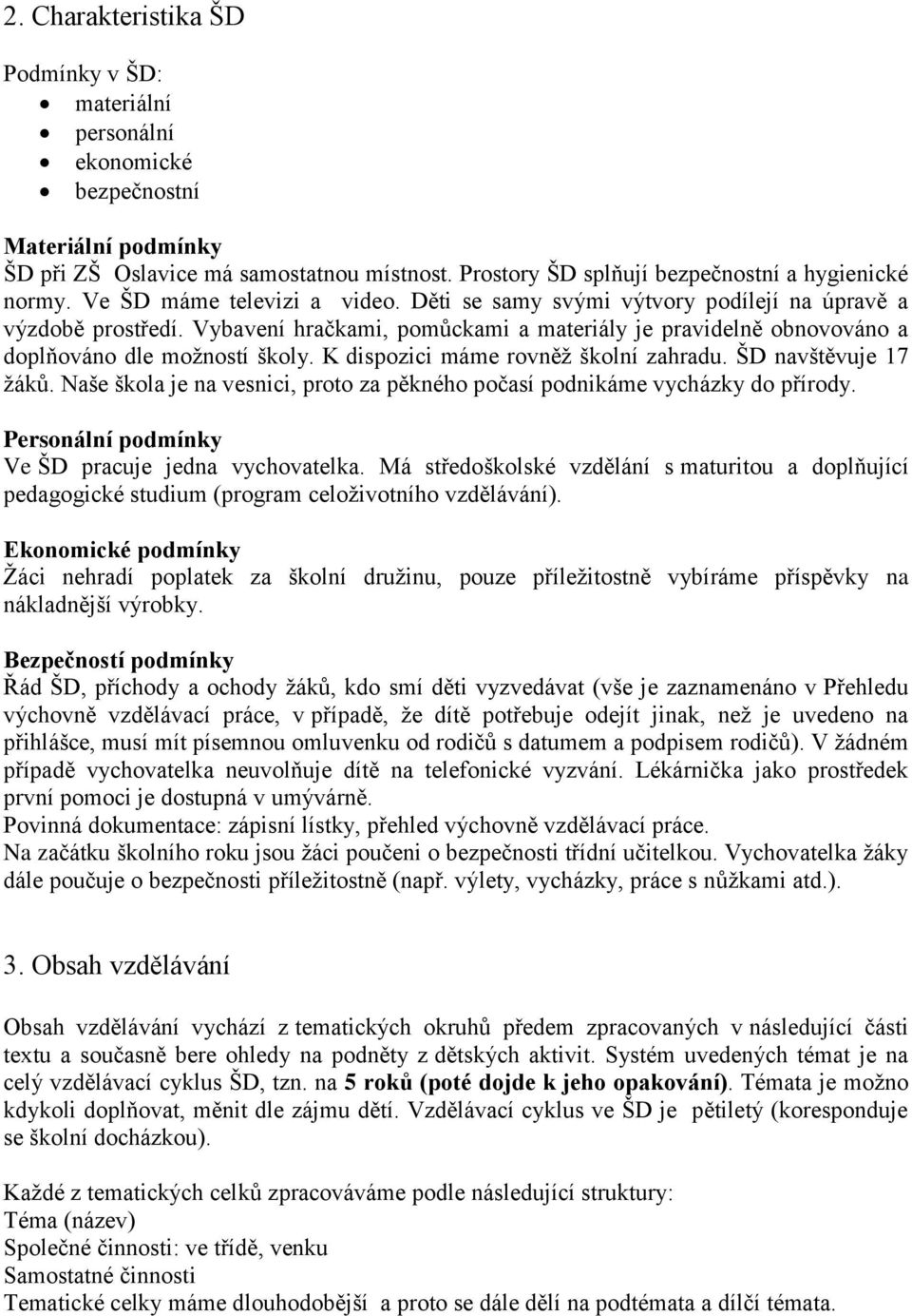 K dispozici máme rovněţ školní zahradu. ŠD navštěvuje 17 ţáků. Naše škola je na vesnici, proto za pěkného počasí podnikáme vycházky do přírody. Personální podmínky Ve ŠD pracuje jedna vychovatelka.