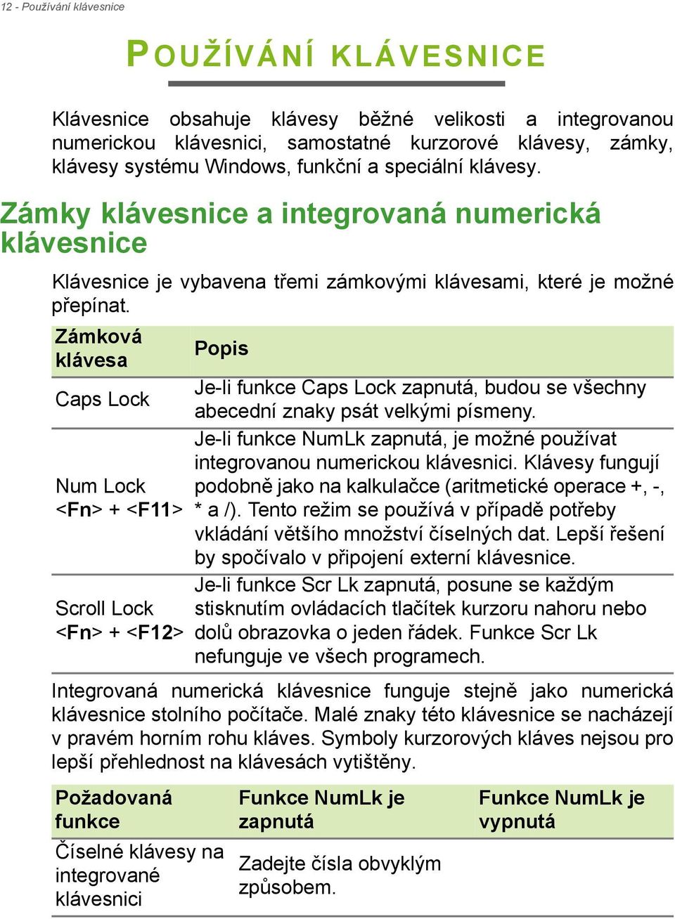 Zámková klávesa Caps Lock Num Lock <Fn> + <F11> Scroll Lock <Fn> + <F12> Popis Je-li funkce Caps Lock zapnutá, budou se všechny abecední znaky psát velkými písmeny.