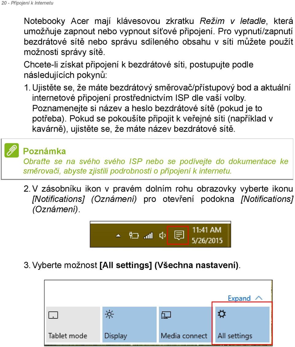 Ujistěte se, že máte bezdrátový směrovač/přístupový bod a aktuální internetové připojení prostřednictvím ISP dle vaší volby. Poznamenejte si název a heslo bezdrátové sítě (pokud je to potřeba).