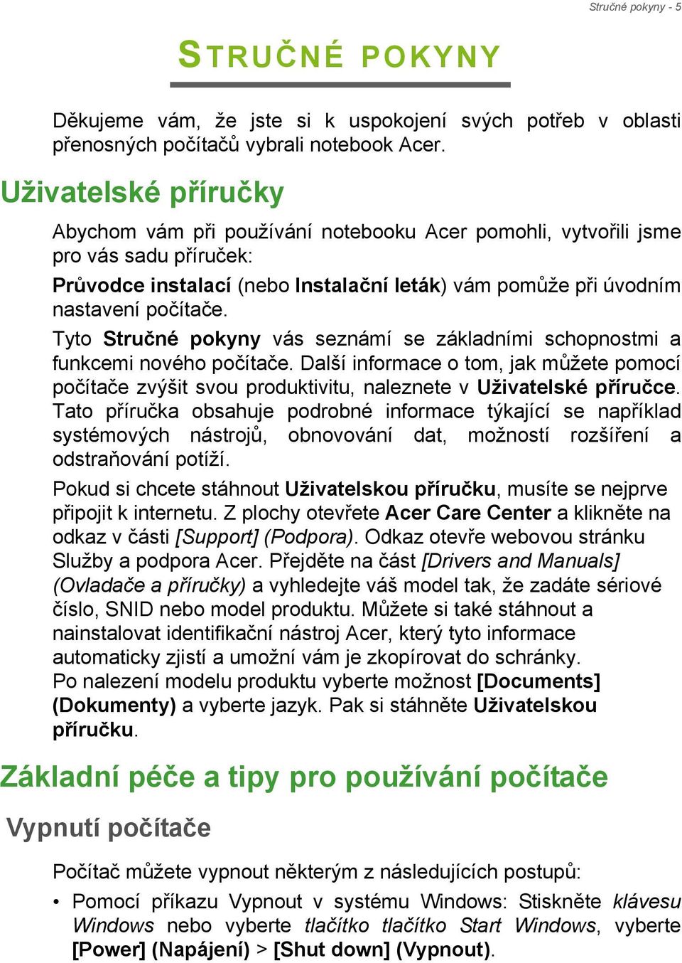 Tyto Stručné pokyny vás seznámí se základními schopnostmi a funkcemi nového počítače. Další informace o tom, jak můžete pomocí počítače zvýšit svou produktivitu, naleznete v Uživatelské příručce.