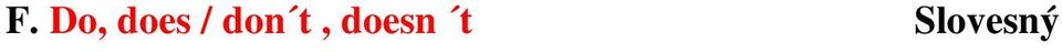 The students revise for the exams, don t they? 9. Their dog never bites, does it? 10. Your parents think you ll do it, don t they? G. Did / didn t Slovesný as: minulý 1.