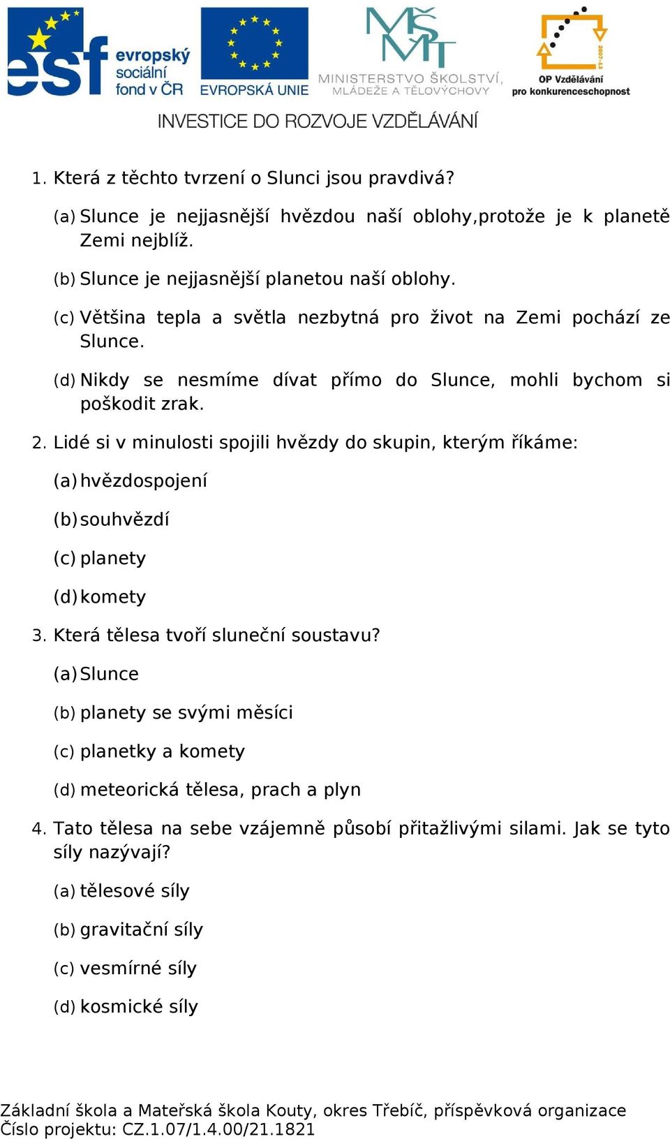 Lidé si v minulosti spojili hvězdy do skupin, kterým říkáme: (a) hvězdospojení (b)souhvězdí (c) planety (d)komety 3. Která tělesa tvoří sluneční soustavu?