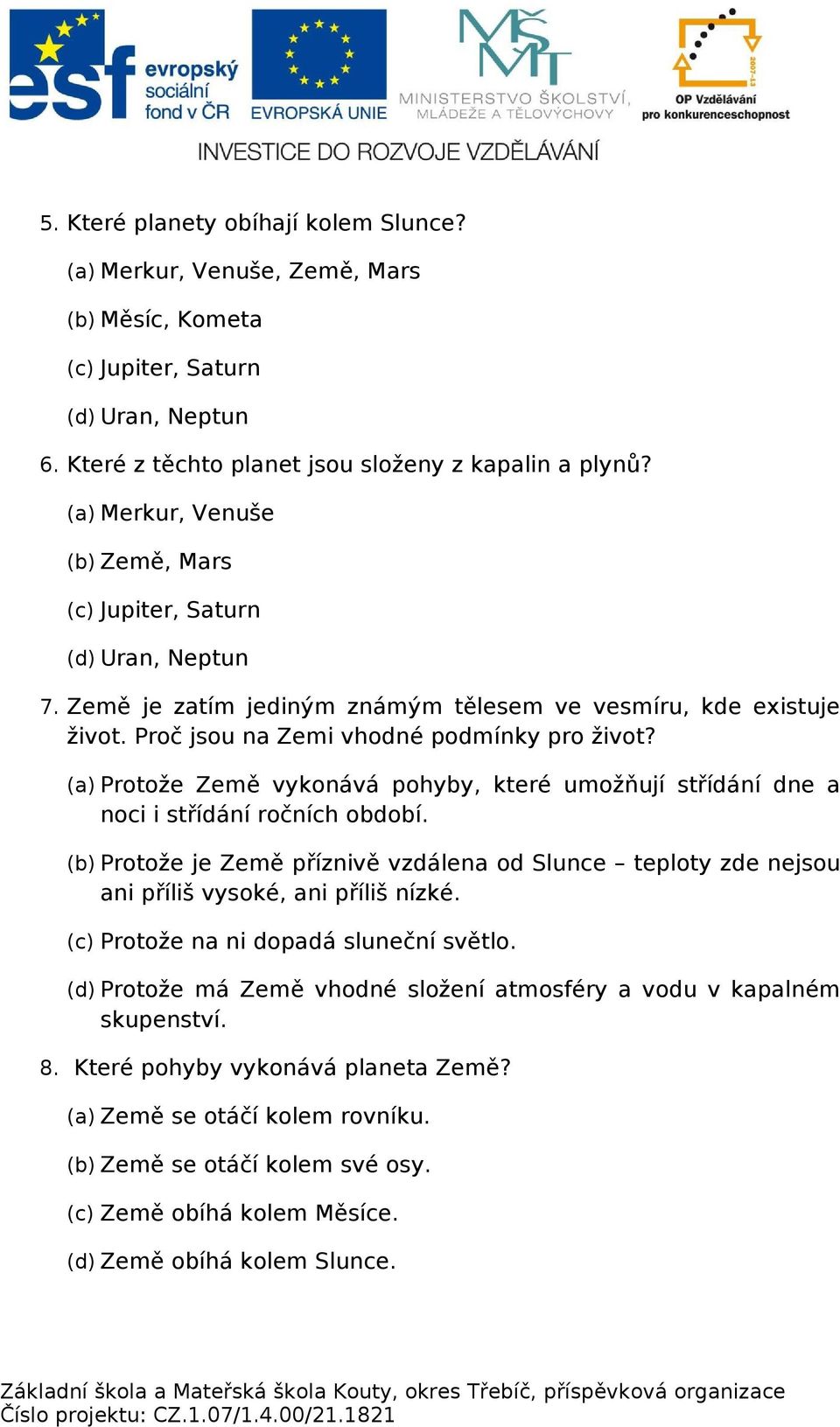 (a) Protože Země vykonává pohyby, které umožňují střídání dne a noci i střídání ročních období. (b) Protože je Země příznivě vzdálena od Slunce teploty zde nejsou ani příliš vysoké, ani příliš nízké.