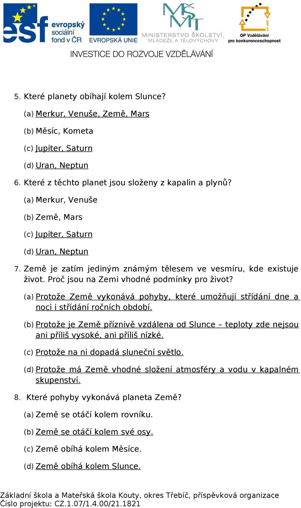 (a) Protože Země vykonává pohyby, které umožňují střídání dne a noci i střídání ročních období. (b) Protože je Země příznivě vzdálena od Slunce teploty zde nejsou ani příliš vysoké, ani příliš nízké.