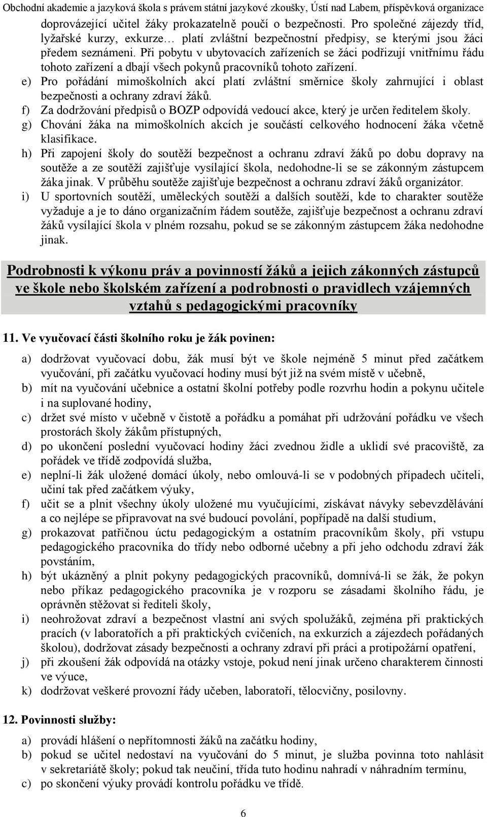 e) Pro pořádání mimoškolních akcí platí zvláštní směrnice školy zahrnující i oblast bezpečnosti a ochrany zdraví ţáků.