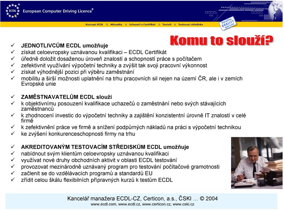 ZAMĚSTNAVATELŮM ECDL slouží k objektivnímu posouzení kvalifikace uchazečů o zaměstnání nebo svých stávajících zaměstnanců k zhodnocení investic do výpočetní techniky a zajištění konzistentní úrovně