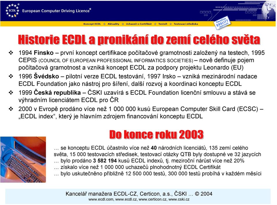 koordinaci konceptu ECDL 1999 Česká republika ČSKI uzavírá s ECDL Foundation licenční smlouvu a stává se výhradním licenciátem ECDL pro ČR 2000 v Evropě prodáno více než 1 000 000 kusů European