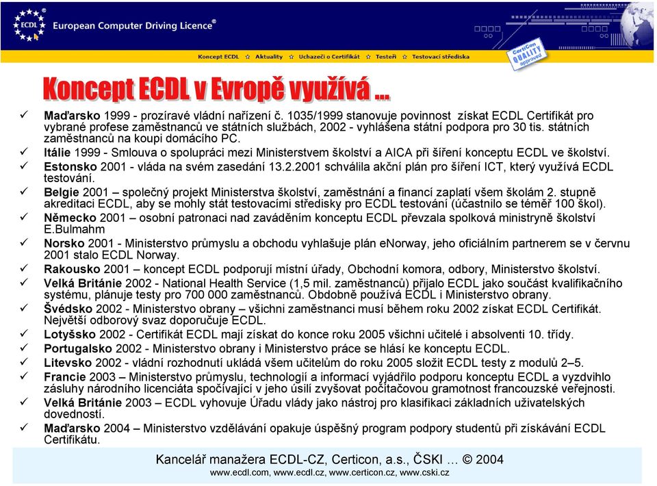 01 - vláda na svém zasedání 13.2.2001 schválila akční plán pro šíření ICT, který využívá ECDL testování. Belgie 2001 společný projekt Ministerstva školství, zaměstnání a financí zaplatí všem školám 2.