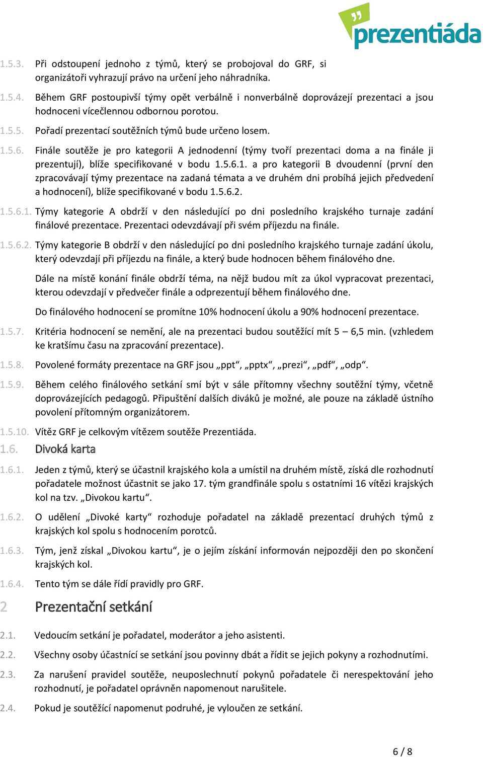 Finále soutěže je pro kategorii A jednodenní (týmy tvoří prezentaci doma a na finále ji prezentují), blíže specifikované v bodu 1.