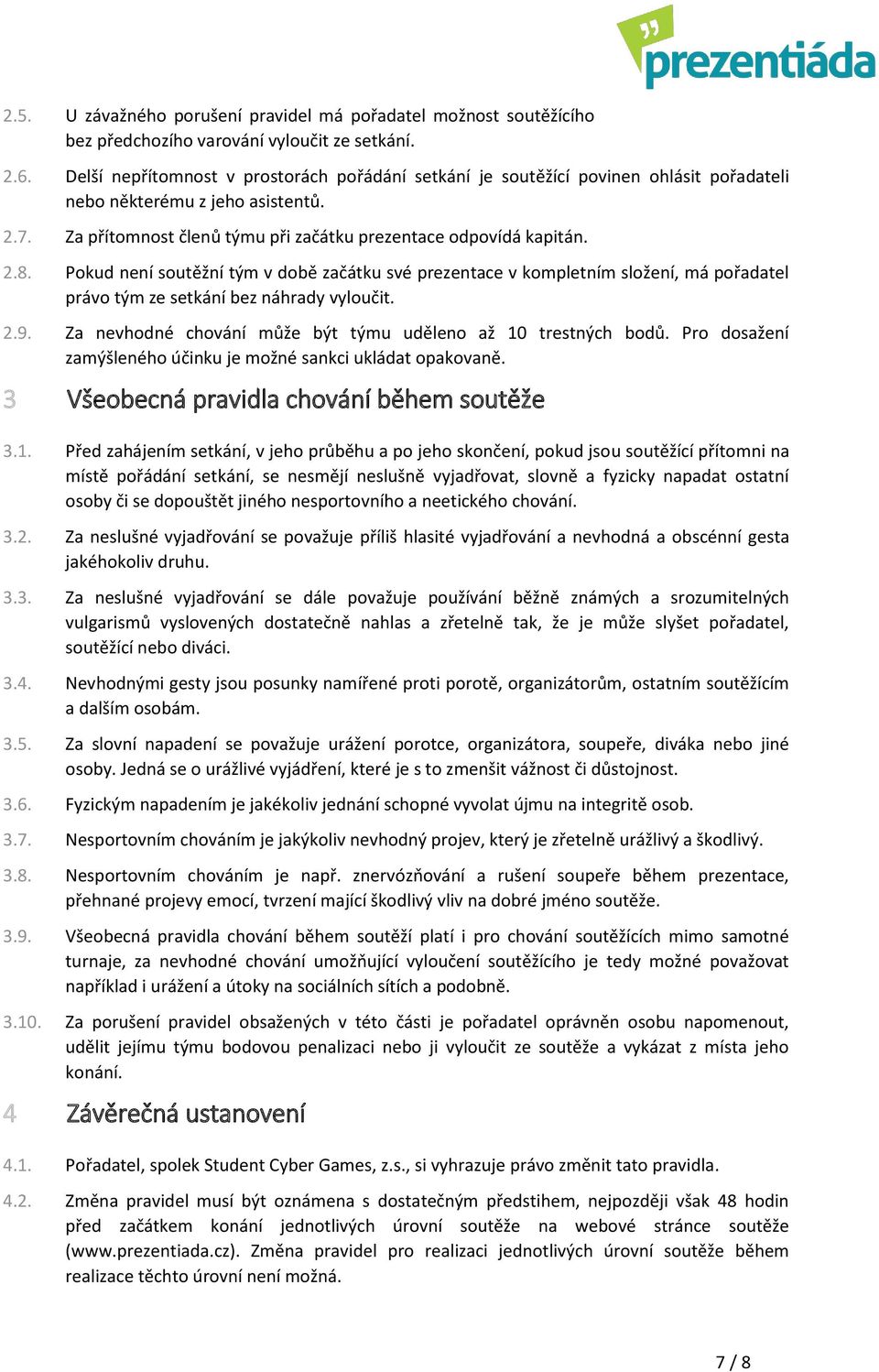 Pokud není soutěžní tým v době začátku své prezentace v kompletním složení, má pořadatel právo tým ze setkání bez náhrady vyloučit. 2.9. Za nevhodné chování může být týmu uděleno až 10 trestných bodů.
