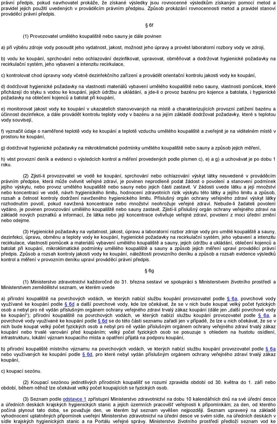 6f (1) Provozovatel umělého koupaliště nebo sauny je dále povinen a) při výběru zdroje vody posoudit jeho vydatnost, jakost, možnost jeho úpravy a provést laboratorní rozbory vody ve zdroji, b) vodu