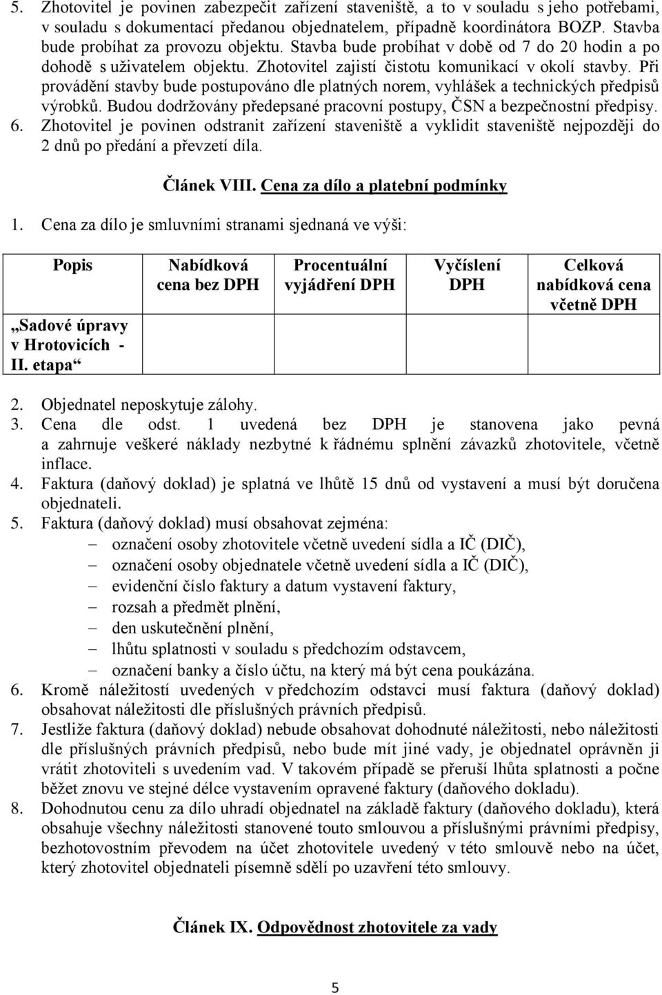 Při provádění stavby bude postupováno dle platných norem, vyhlášek a technických předpisů výrobků. Budou dodržovány předepsané pracovní postupy, ČSN a bezpečnostní předpisy. 6.