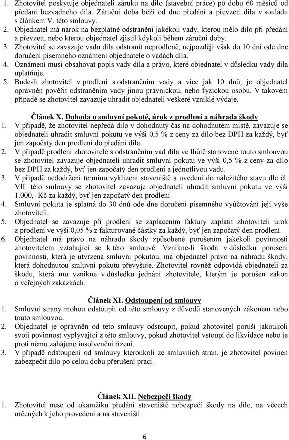 Zhotovitel se zavazuje vadu díla odstranit neprodleně, nejpozději však do 10 dní ode dne doručení písemného oznámení objednatele o vadách díla. 4.