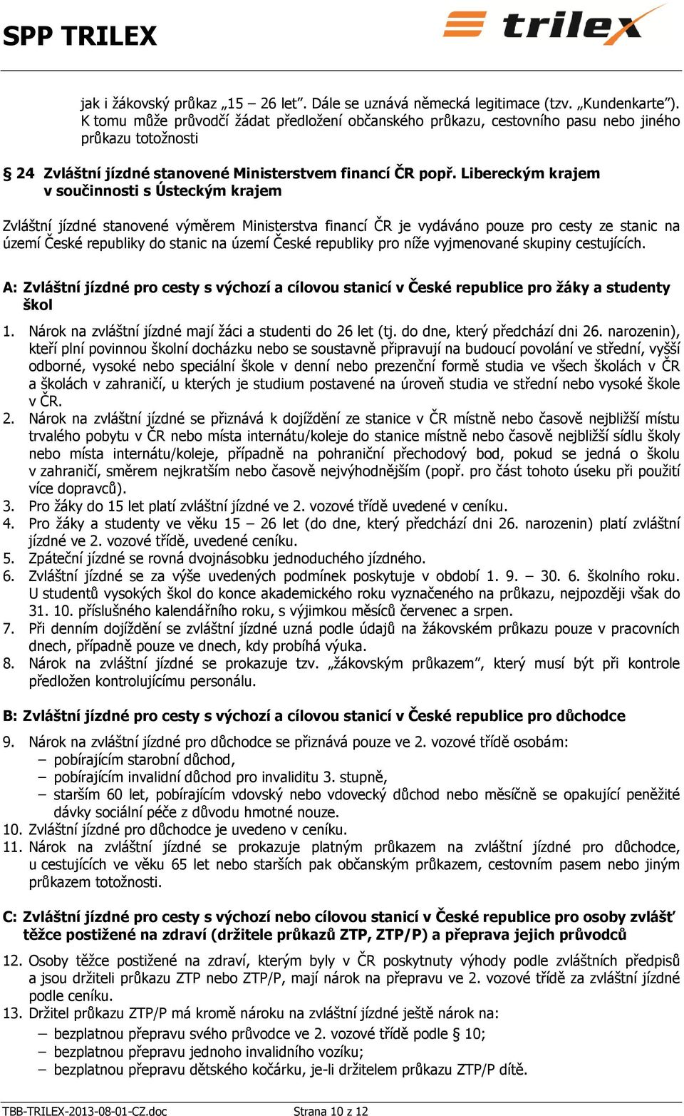 Libereckým krajem v součinnosti s Ústeckým krajem Zvláštní jízdné stanovené výměrem Ministerstva financí ČR je vydáváno pouze pro cesty ze stanic na území České republiky do stanic na území České