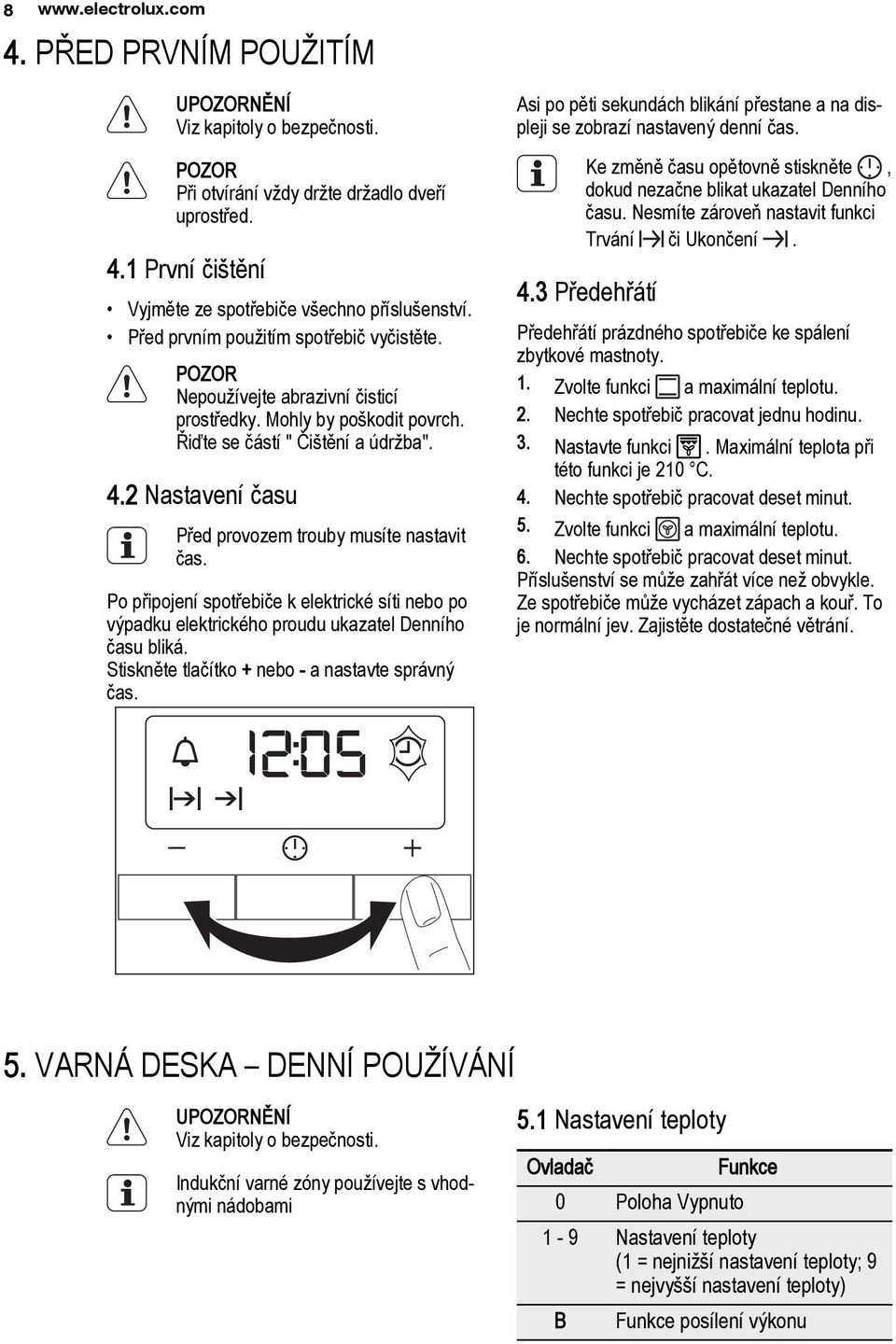 2 Nastavení času Před provozem trouby musíte nastavit čas. Po připojení spotřebiče k elektrické síti nebo po výpadku elektrického proudu ukazatel Denního času bliká.