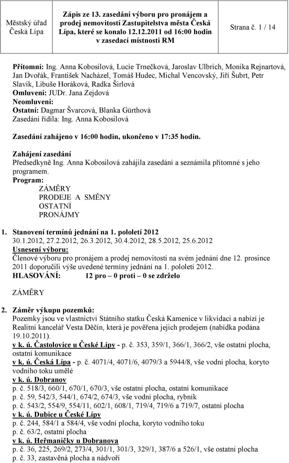 JUDr. Jana Zejdová Neomluveni: Ostatní: Dagmar Švarcová, Blanka Gürthová Zasedání řídila: Ing. Anna Kobosilová Zasedání zahájeno v 16:00 hodin, ukončeno v 17:35 hodin.