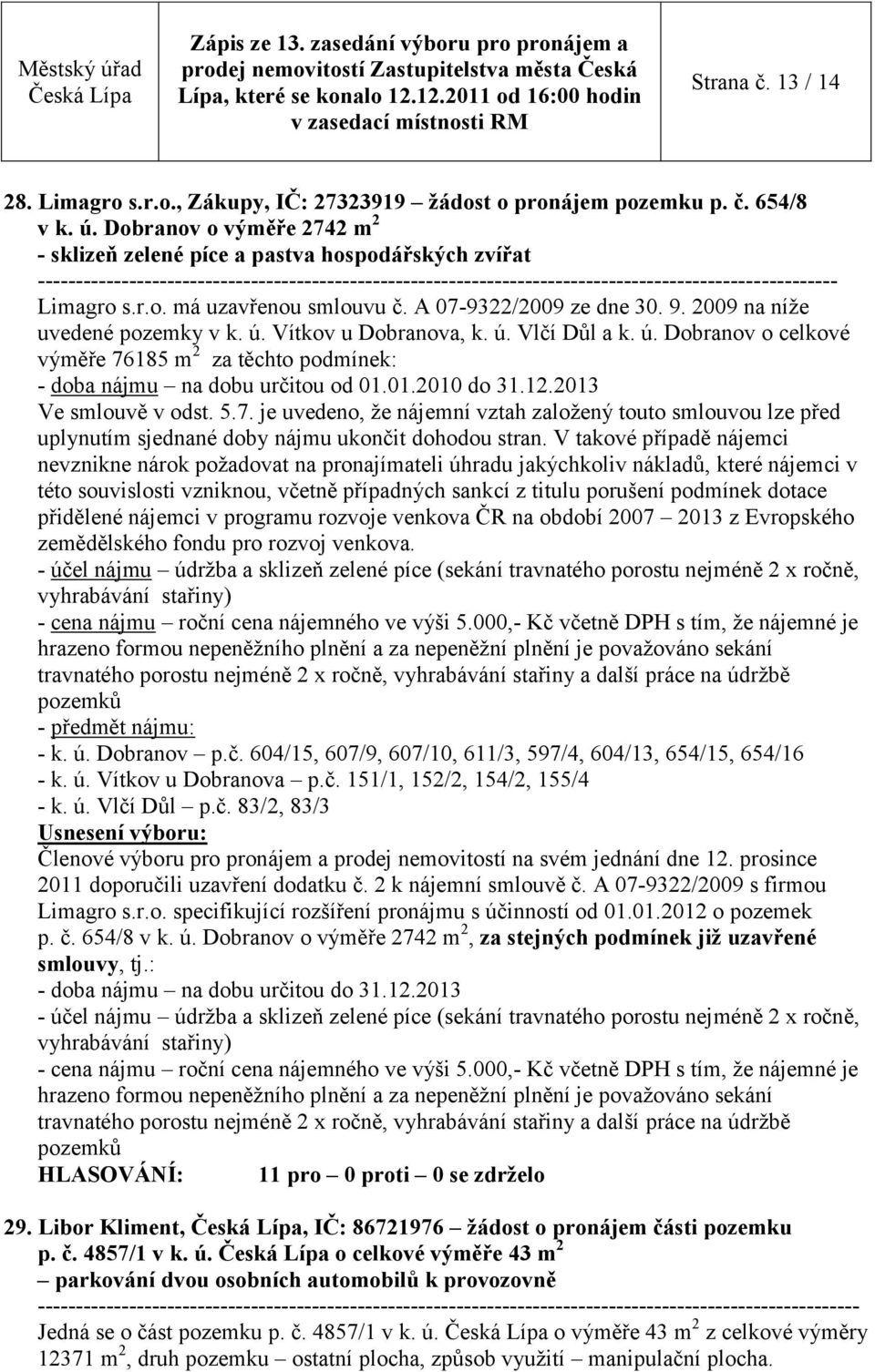 01.2010 do 31.12.2013 Ve smlouvě v odst. 5.7. je uvedeno, že nájemní vztah založený touto smlouvou lze před uplynutím sjednané doby nájmu ukončit dohodou stran.