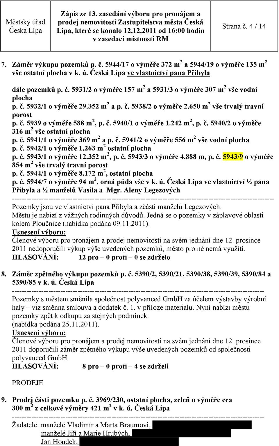 č. 5941/1 o výměře 369 m 2 a p. č. 5941/2 o výměře 556 m 2 vše vodní plocha p. č. 5942/1 o výměře 1.263 m 2 ostatní plocha p. č. 5943/1 o výměře 12.352 m 2, p. č. 5943/3 o výměře 4.888 m, p. č. 5943/9 o výměře 854 m 2 vše trvalý travní porost p.