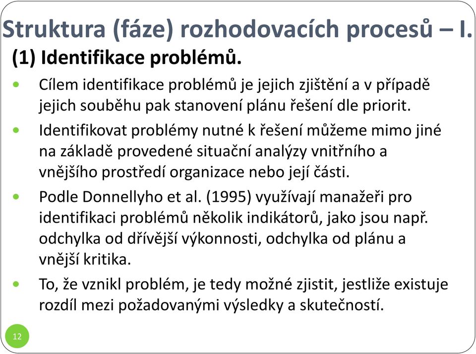 Identifikovat problémy nutné k řešení můžeme mimo jiné na základě provedené situační analýzy vnitřního a vnějšího prostředí organizace nebo její části.