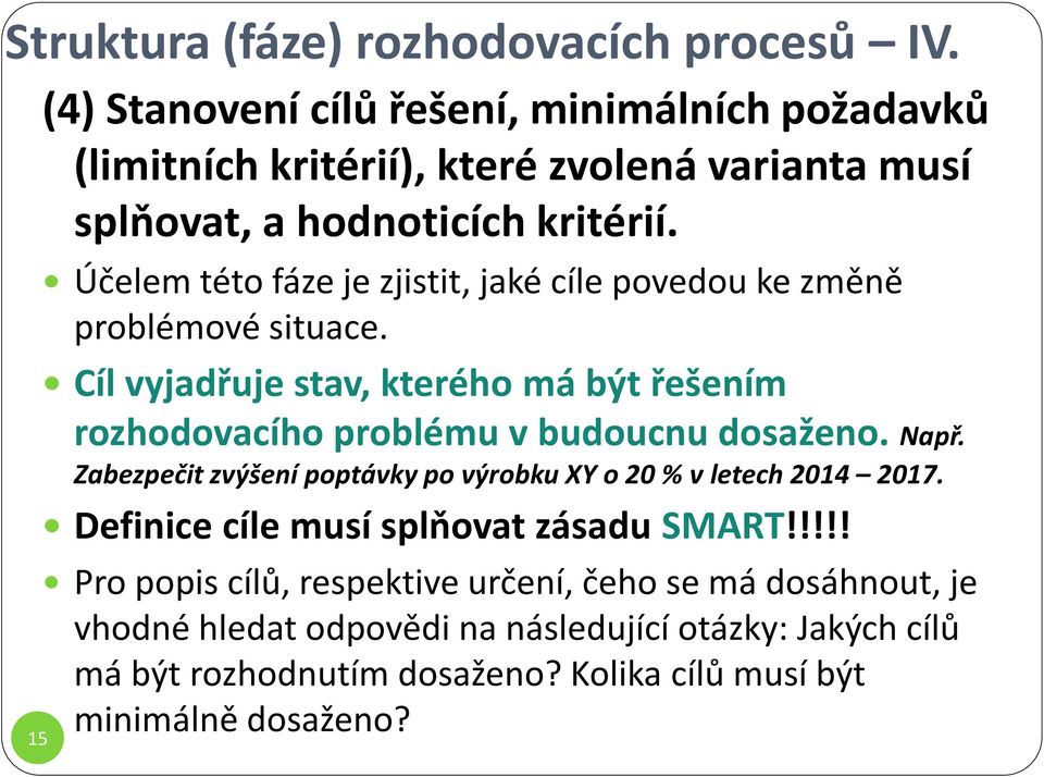 Účelem této fáze je zjistit, jaké cíle povedou ke změně problémové situace. Cíl vyjadřuje stav, kterého má být řešením rozhodovacího problému v budoucnu dosaženo.