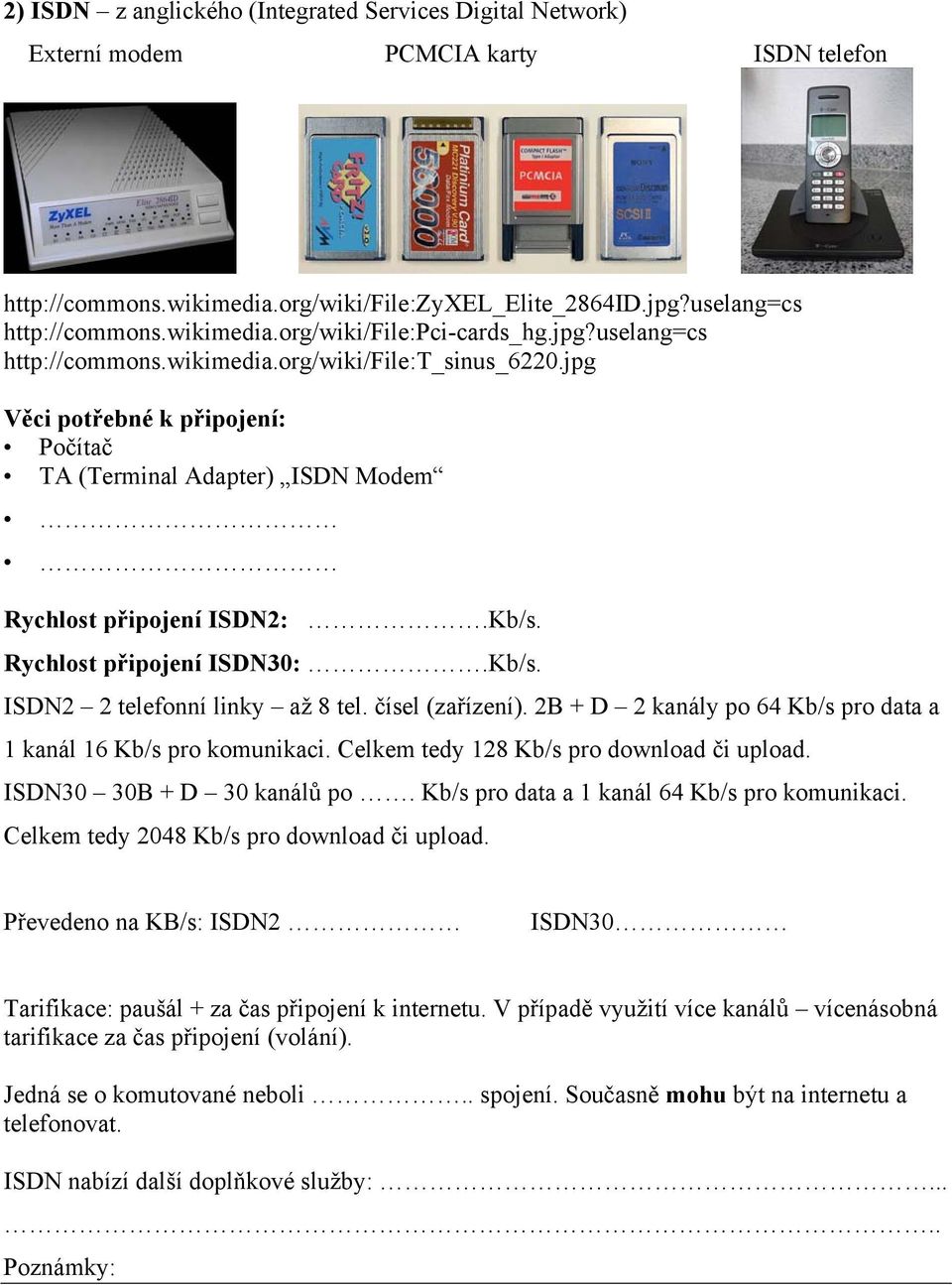 Kb/s. ISDN2 2 telefonní linky až 8 tel. čísel (zařízení). 2B + D 2 kanály po 64 Kb/s pro data a 1 kanál 16 Kb/s pro komunikaci. Celkem tedy 128 Kb/s pro download či upload.