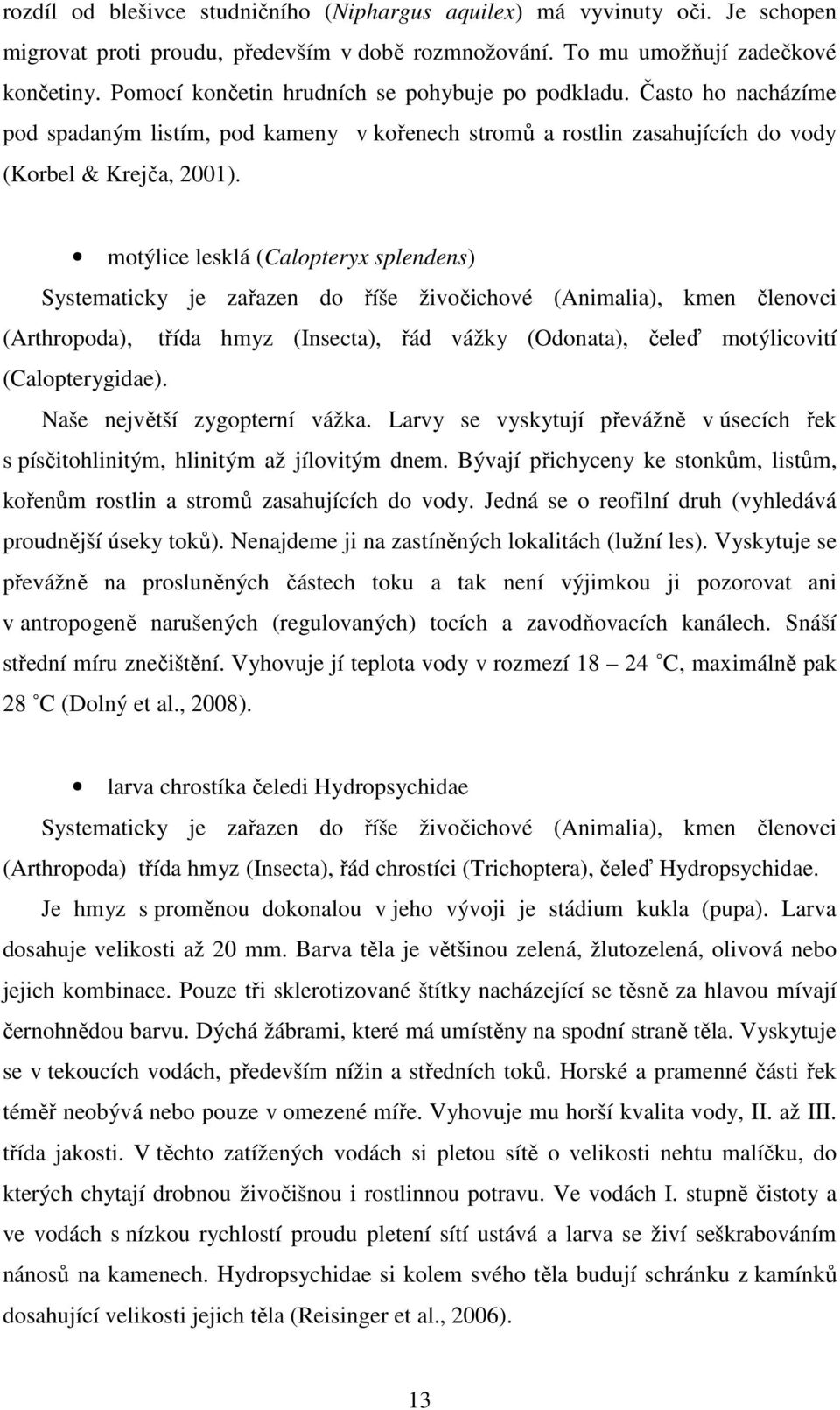 motýlice lesklá (Calopteryx splendens) Systematicky je zařazen do říše živočichové (Animalia), kmen členovci (Arthropoda), třída hmyz (Insecta), řád vážky (Odonata), čeleď motýlicovití