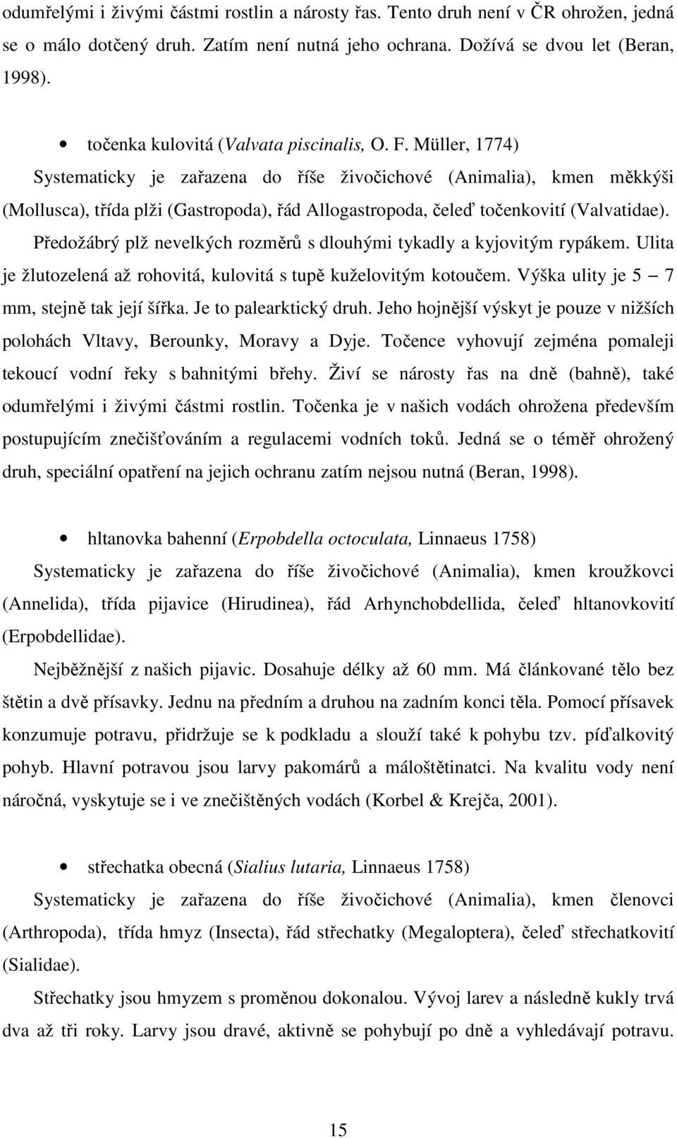 Müller, 1774) Systematicky je zařazena do říše živočichové (Animalia), kmen měkkýši (Mollusca), třída plži (Gastropoda), řád Allogastropoda, čeleď točenkovití (Valvatidae).
