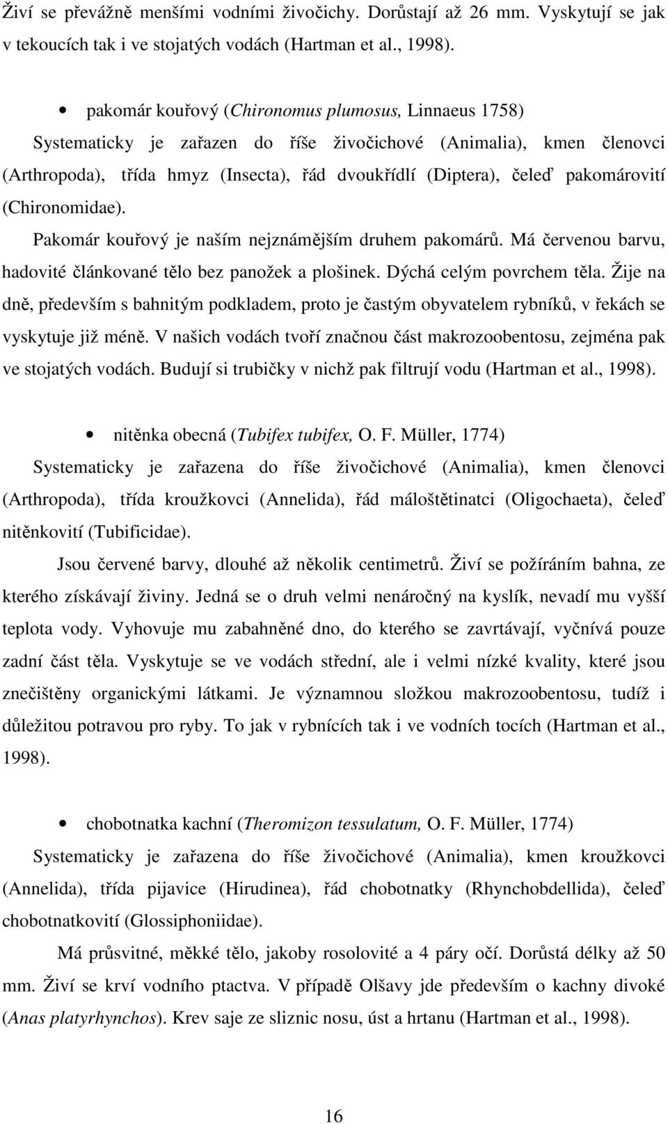pakomárovití (Chironomidae). Pakomár kouřový je naším nejznámějším druhem pakomárů. Má červenou barvu, hadovité článkované tělo bez panožek a plošinek. Dýchá celým povrchem těla.