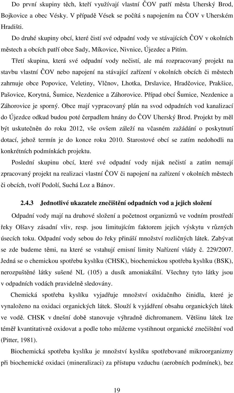 Třetí skupina, která své odpadní vody nečistí, ale má rozpracovaný projekt na stavbu vlastní ČOV nebo napojení na stávající zařízení v okolních obcích či městech zahrnuje obce Popovice, Veletiny,