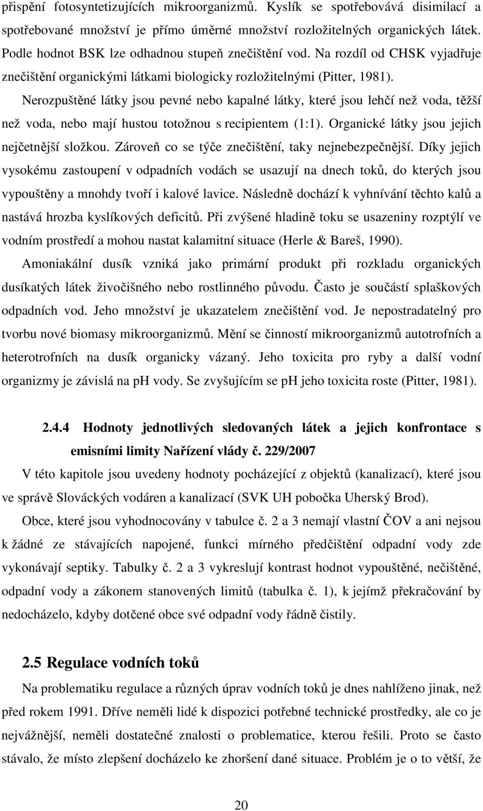Nerozpuštěné látky jsou pevné nebo kapalné látky, které jsou lehčí než voda, těžší než voda, nebo mají hustou totožnou s recipientem (1:1). Organické látky jsou jejich nejčetnější složkou.