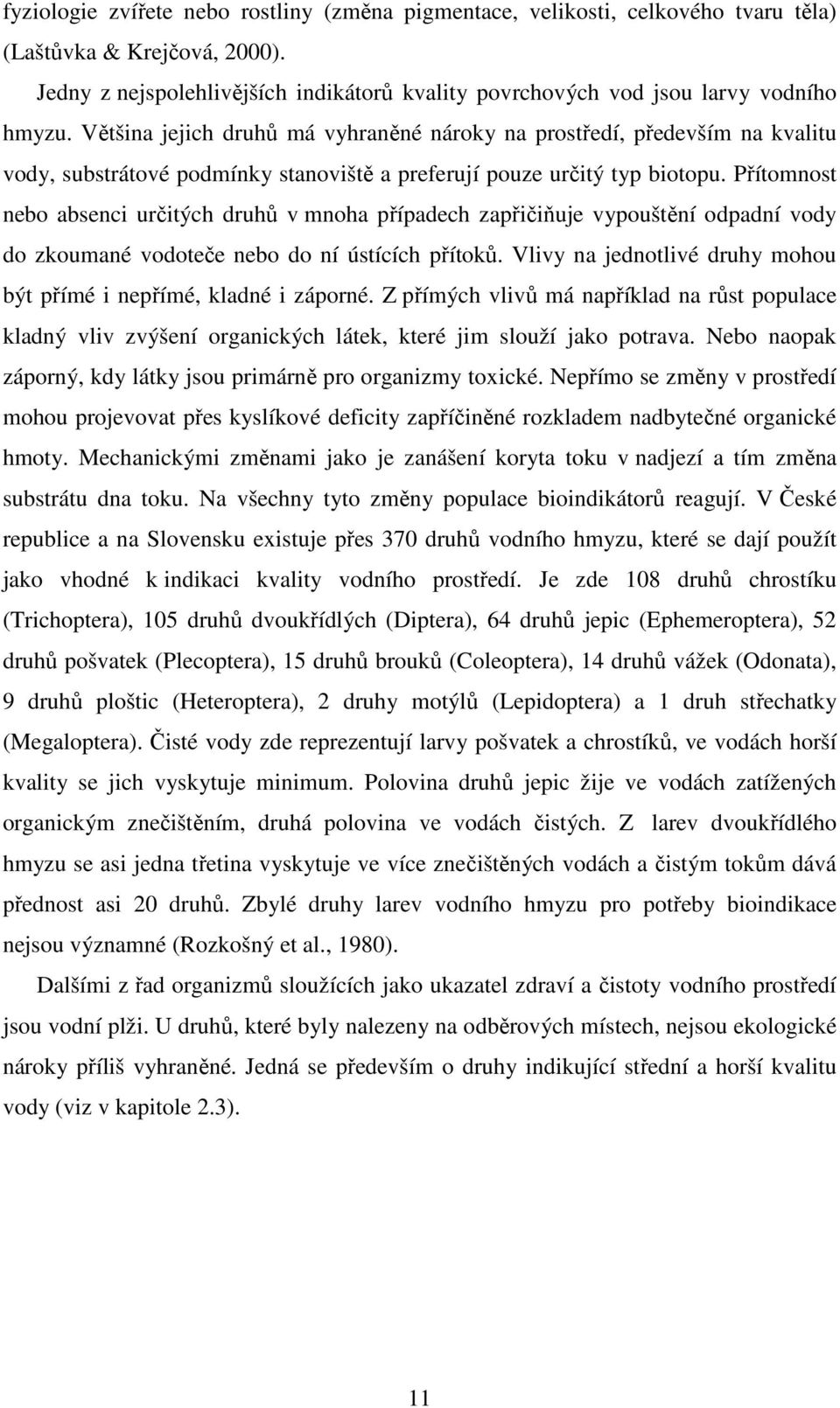 Většina jejich druhů má vyhraněné nároky na prostředí, především na kvalitu vody, substrátové podmínky stanoviště a preferují pouze určitý typ biotopu.