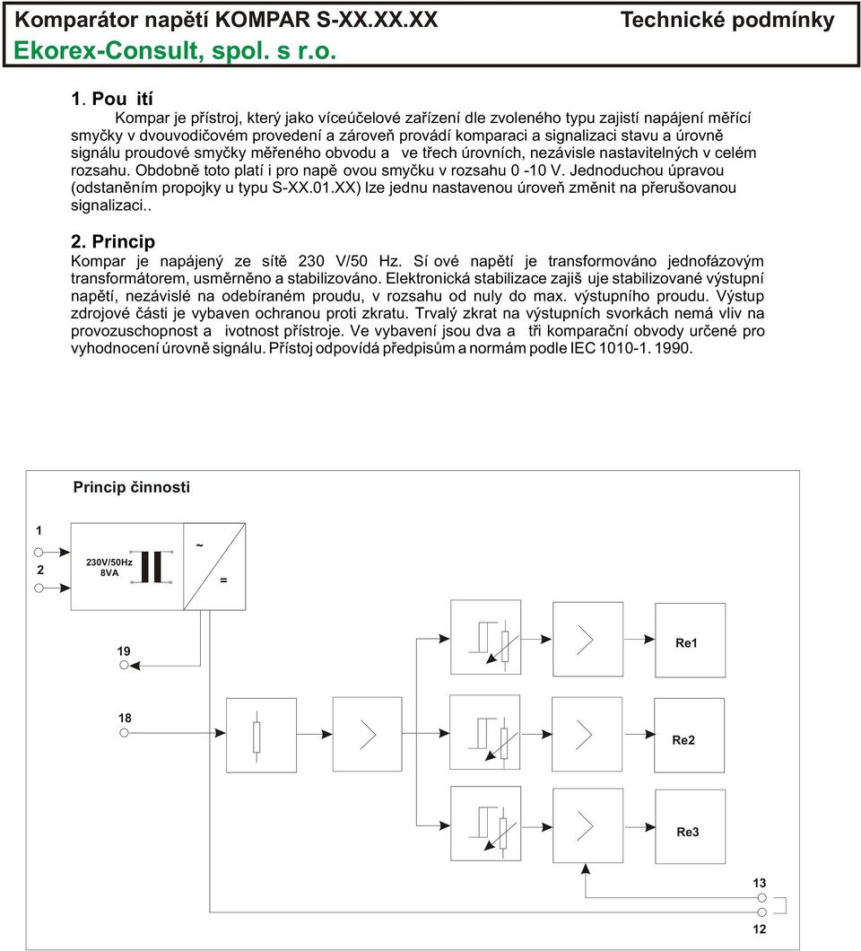 Jednoduchou úpravou (odstanìním propojky u typu S-XX.01.XX) lze jednu nastavenou úroveò zmìnit na pøerušovanou signalizaci.. 2. Princip Kompar je napájený ze sítì 230 V/50 Hz.