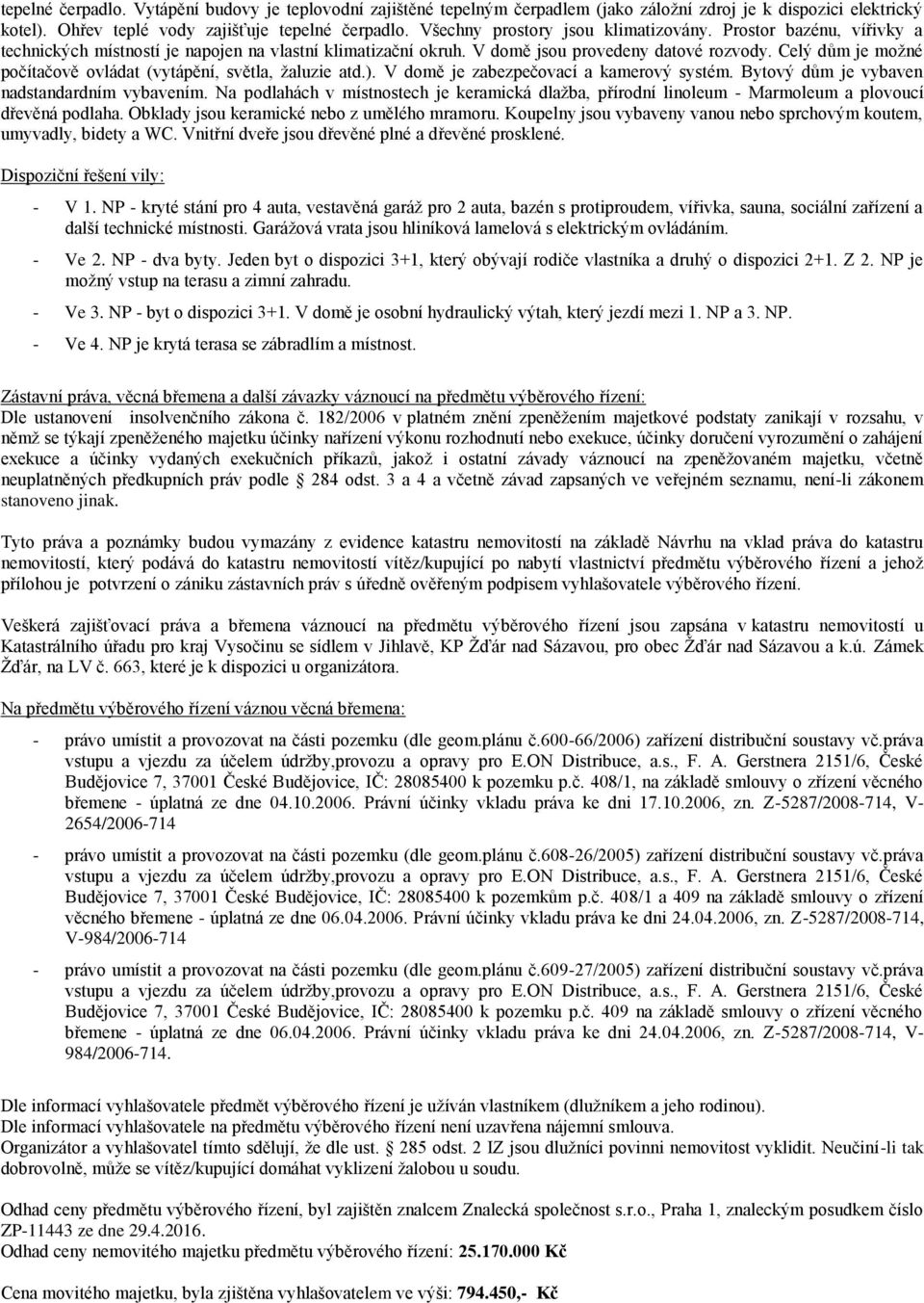 Celý dům je možné počítačově ovládat (vytápění, světla, žaluzie atd.). V domě je zabezpečovací a kamerový systém. Bytový dům je vybaven nadstandardním vybavením.