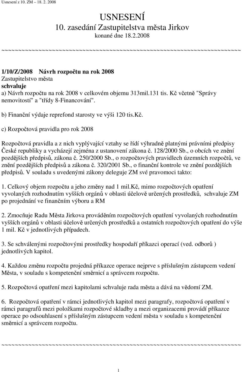 c) Rozpočtová pravidla pro rok 2008 Rozpočtová pravidla a z nich vyplývající vztahy se řídí výhradně platnými právními předpisy České republiky a vycházejí zejména z ustanovení zákona č. 128/2000 Sb.