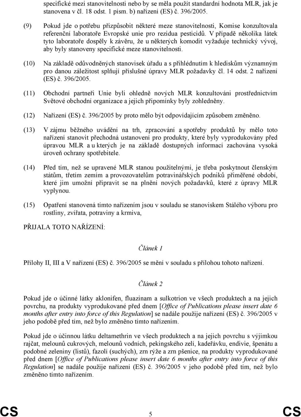 V případě několika látek tyto laboratoře dospěly k závěru, že u některých komodit vyžaduje technický vývoj, aby byly stanoveny specifické meze stanovitelnosti.