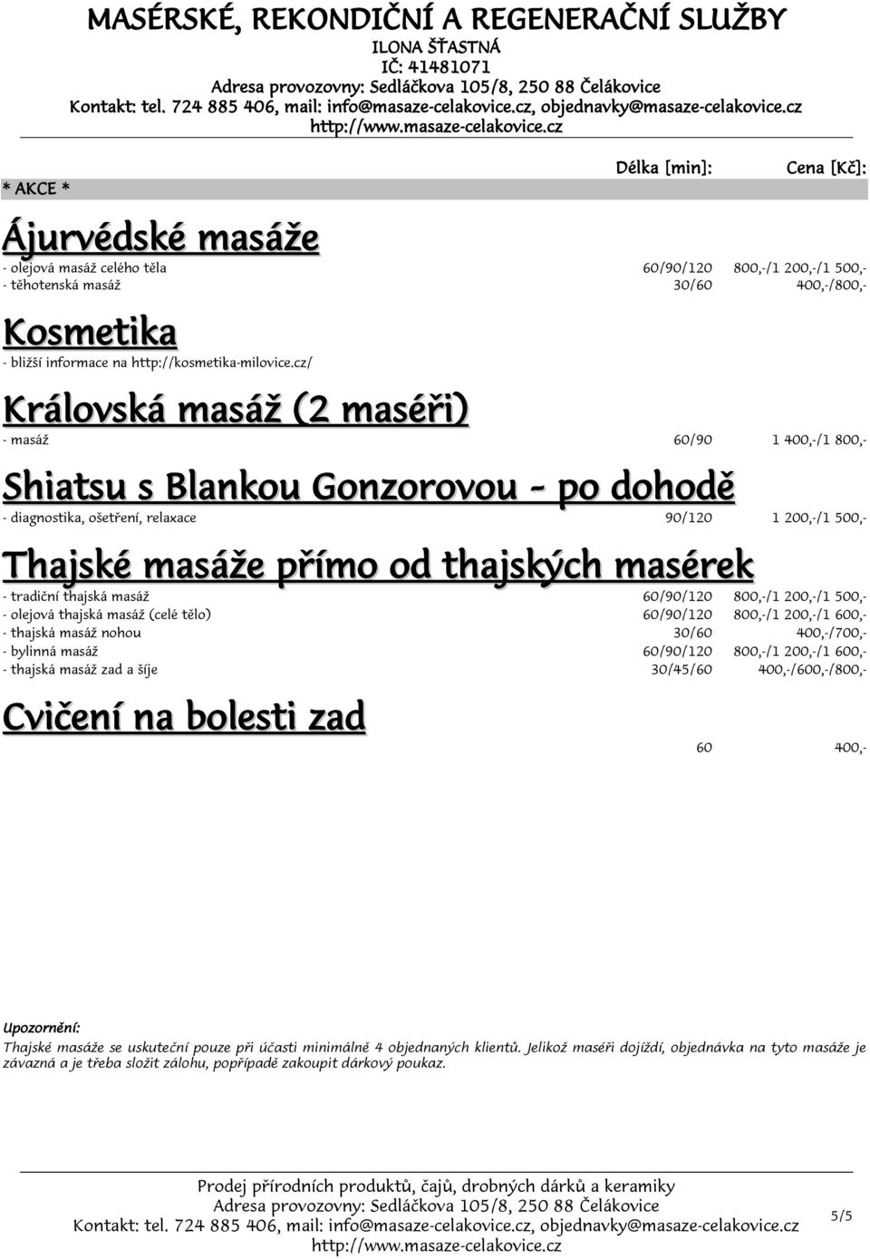 - tradiční thajská masáž 60/90/120 800,-/1 200,-/1 500,- - olejová thajská masáž (celé tělo) 60/90/120 800,-/1 200,-/1 600,- - thajská masáž nohou 30/60 400,-/700,- - bylinná masáž 60/90/120 800,-/1